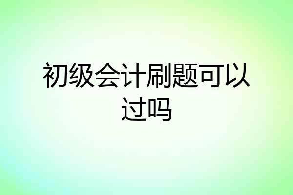 初级会计刷题可以过吗