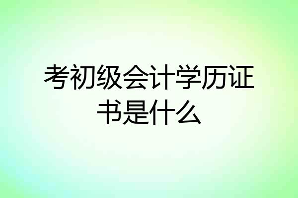 考初级会计学历证书是什么