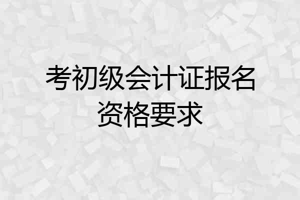 考初级会计证报名资格要求