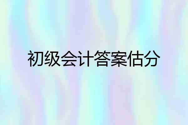 初级会计答案估分