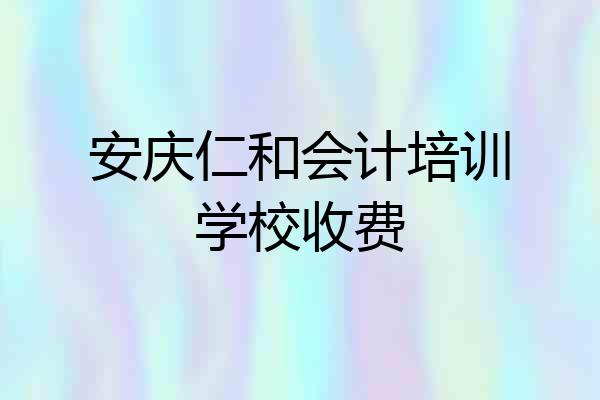 安庆仁和会计培训学校收费