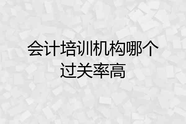 会计培训机构哪个过关率高