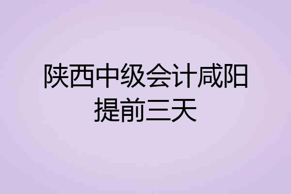 陕西中级会计咸阳提前三天