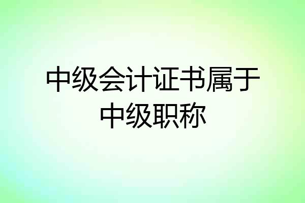 中级会计证书属于中级职称