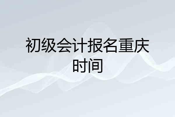 初级会计报名重庆时间