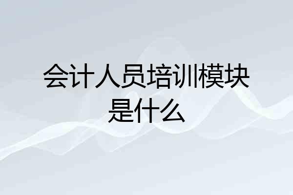 会计人员培训模块是什么