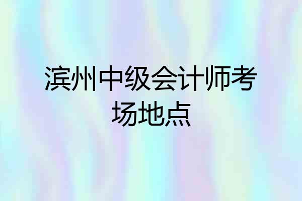 滨州中级会计师考场地点