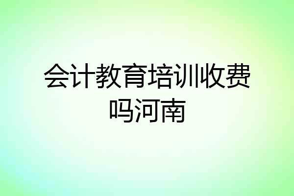 会计教育培训收费吗河南