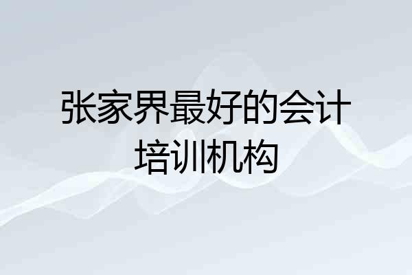 张家界最好的会计培训机构