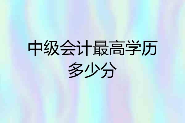 中级会计最高学历多少分