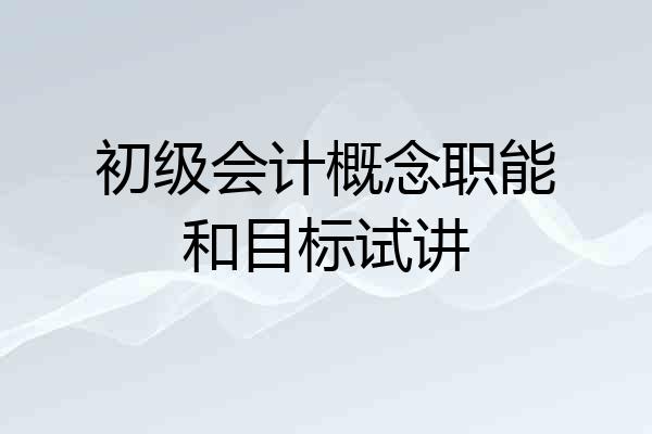 初级会计概念职能和目标试讲