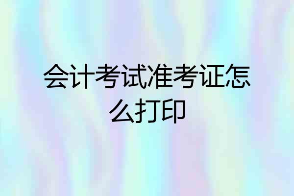 会计考试准考证怎么打印