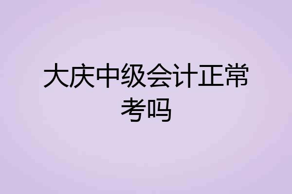 大庆中级会计正常考吗