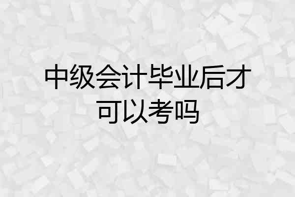 中级会计毕业后才可以考吗