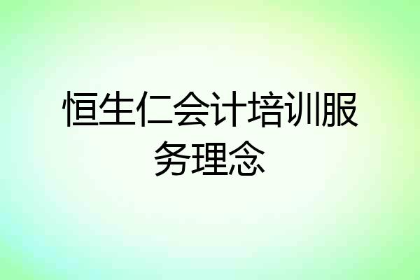 恒生仁会计培训服务理念