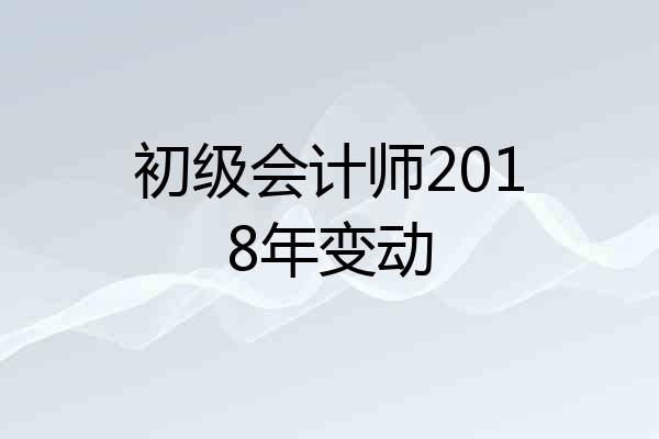 初级会计师2018年变动