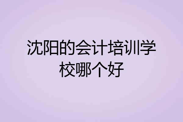 沈阳的会计培训学校哪个好