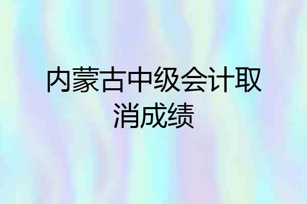 内蒙古中级会计取消成绩