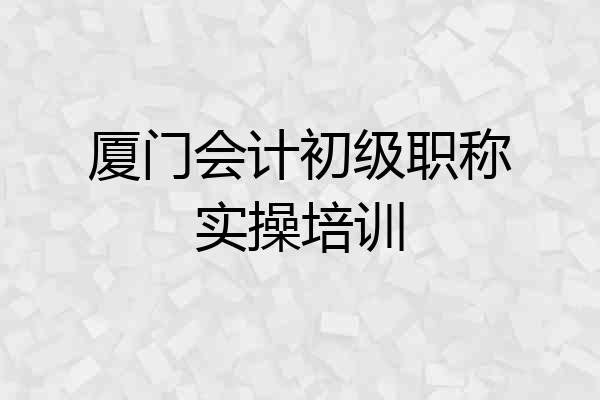 厦门会计初级职称实操培训