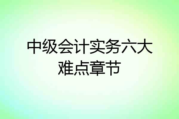 中级会计实务六大难点章节