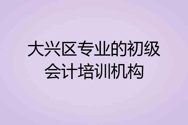 大兴区专业的初级会计培训机构
