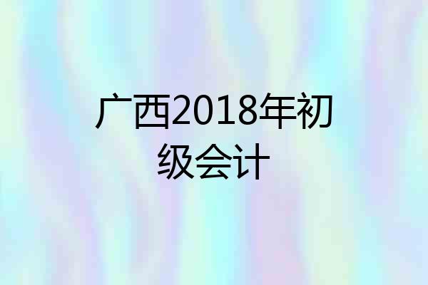 广西2018年初级会计