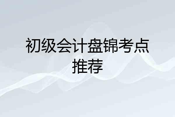 初级会计盘锦考点推荐