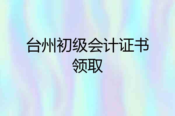 台州初级会计证书领取