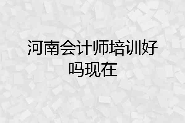 河南会计师培训好吗现在