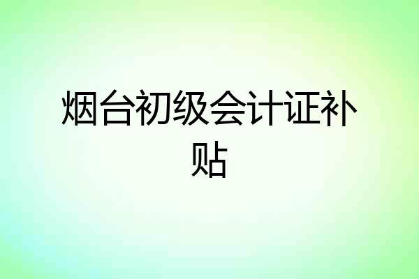 烟台初级会计证补贴