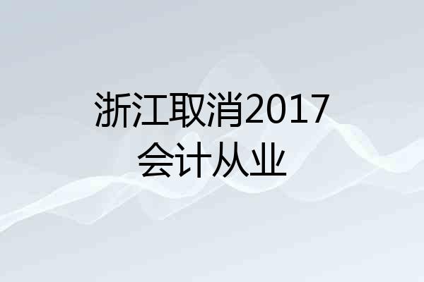 浙江取消2017会计从业