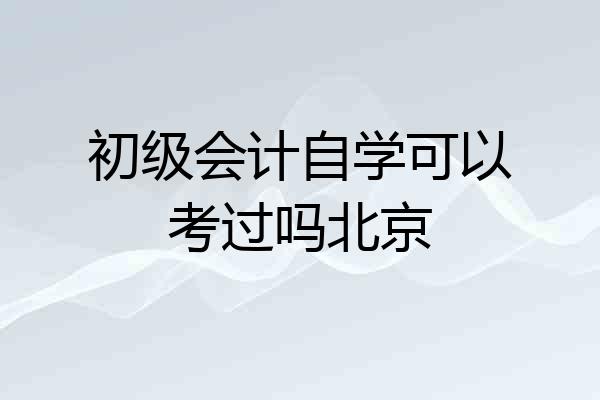 初级会计自学可以考过吗北京