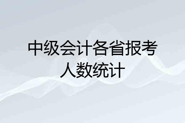 中级会计各省报考人数统计