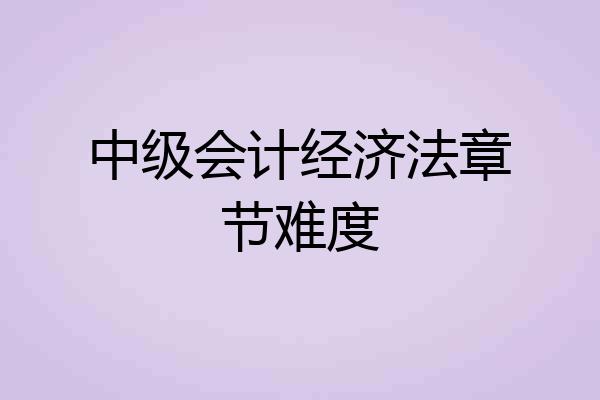 中级会计经济法章节难度