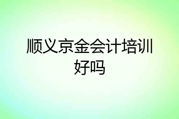 顺义京金会计培训好吗