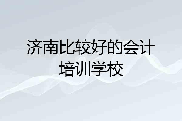 济南比较好的会计培训学校