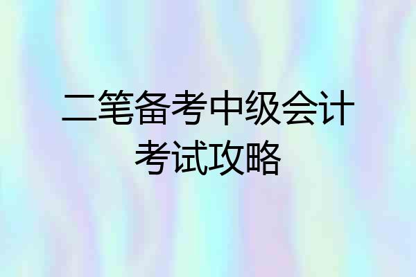 二笔备考中级会计考试攻略
