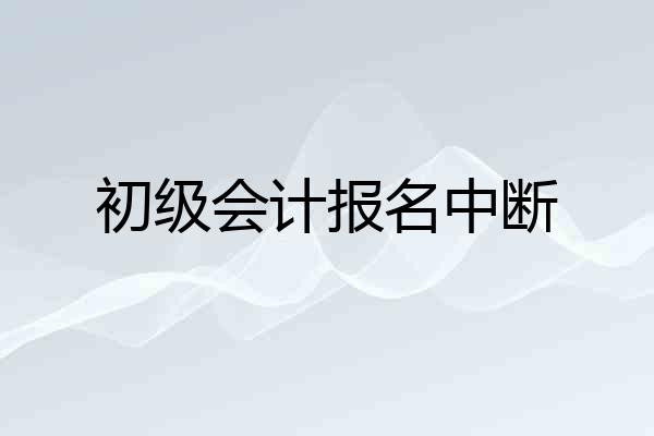 初级会计报名中断