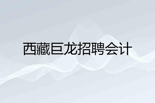 西藏巨龙招聘会计