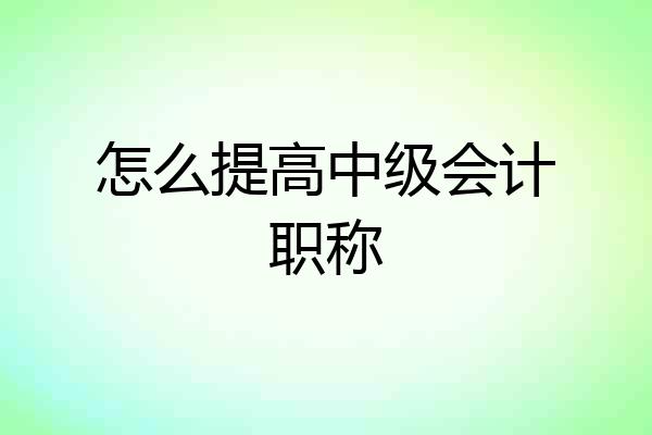 怎么提高中级会计职称