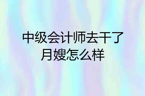 中级会计师去干了月嫂怎么样