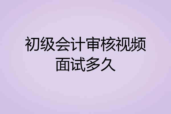 初级会计审核视频面试多久