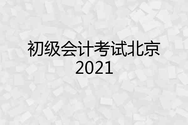 初级会计考试北京2021