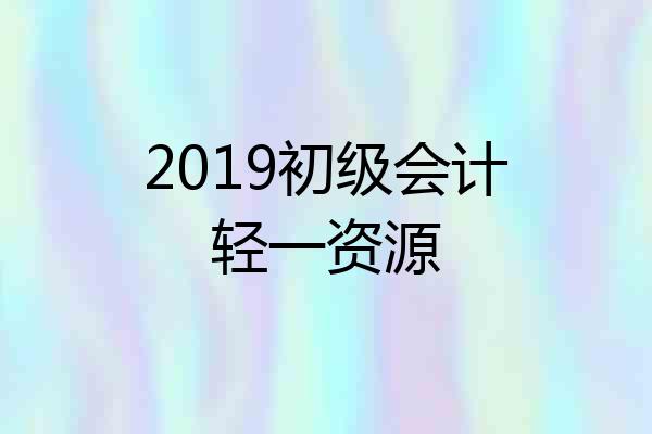 2019初级会计轻一资源