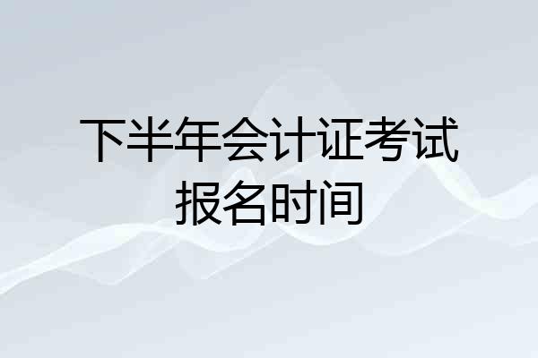 下半年会计证考试报名时间