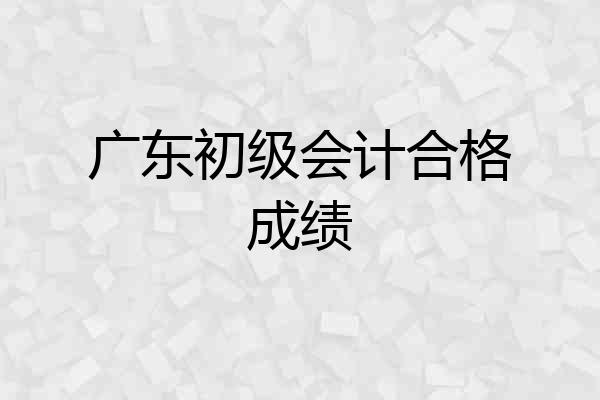 广东初级会计合格成绩