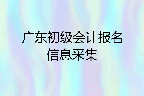 广东初级会计报名信息采集