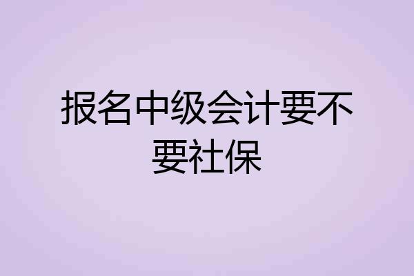 报名中级会计要不要社保
