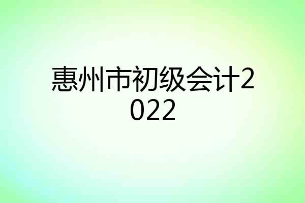 惠州市初级会计2022