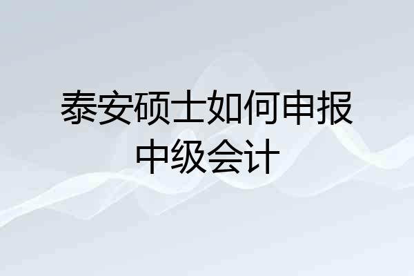 泰安硕士如何申报中级会计